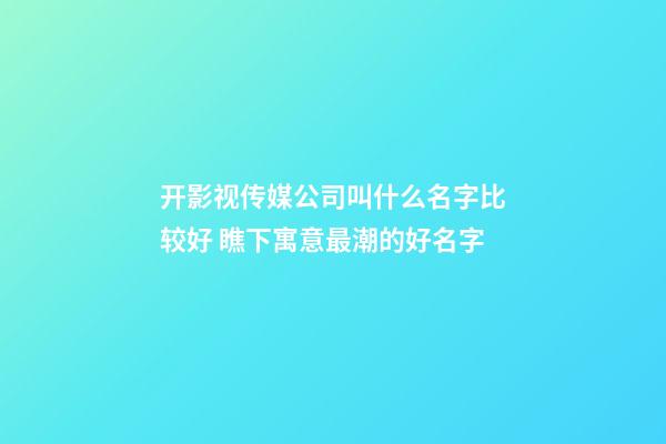 开影视传媒公司叫什么名字比较好 瞧下寓意最潮的好名字-第1张-公司起名-玄机派